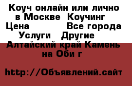 Коуч онлайн или лично в Москве, Коучинг › Цена ­ 2 500 - Все города Услуги » Другие   . Алтайский край,Камень-на-Оби г.